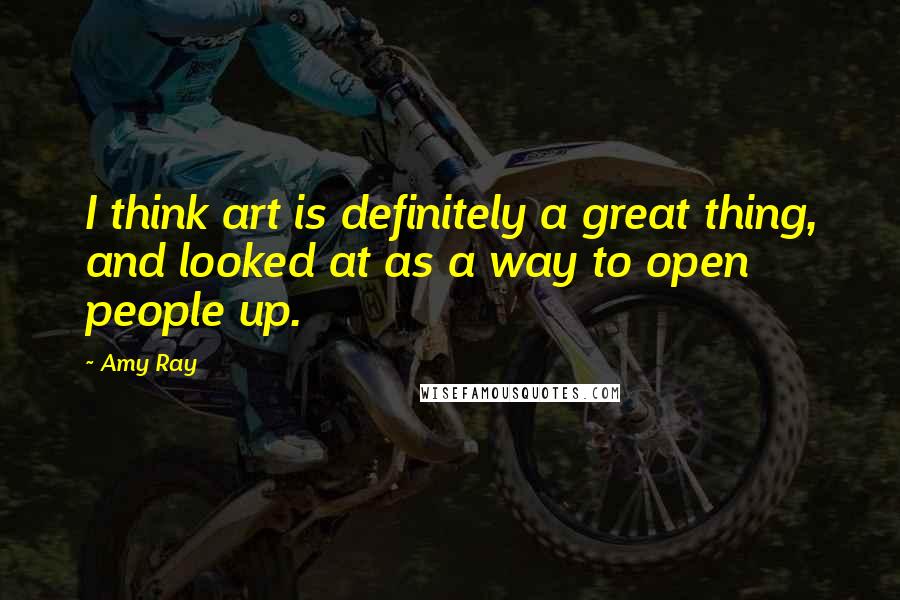 Amy Ray Quotes: I think art is definitely a great thing, and looked at as a way to open people up.