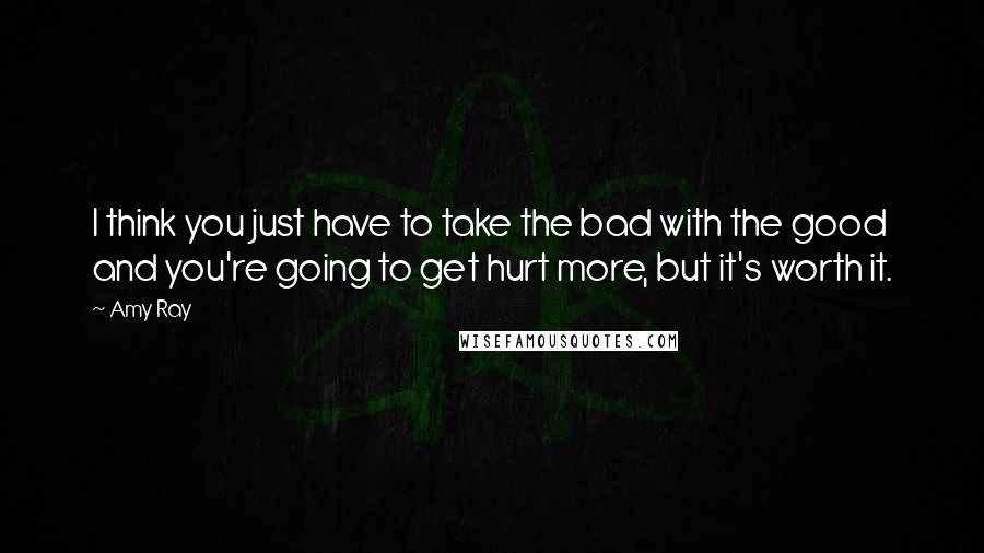 Amy Ray Quotes: I think you just have to take the bad with the good and you're going to get hurt more, but it's worth it.