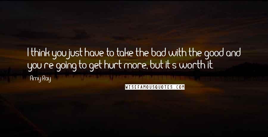 Amy Ray Quotes: I think you just have to take the bad with the good and you're going to get hurt more, but it's worth it.