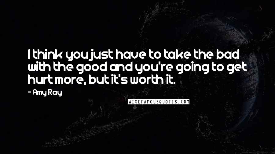 Amy Ray Quotes: I think you just have to take the bad with the good and you're going to get hurt more, but it's worth it.