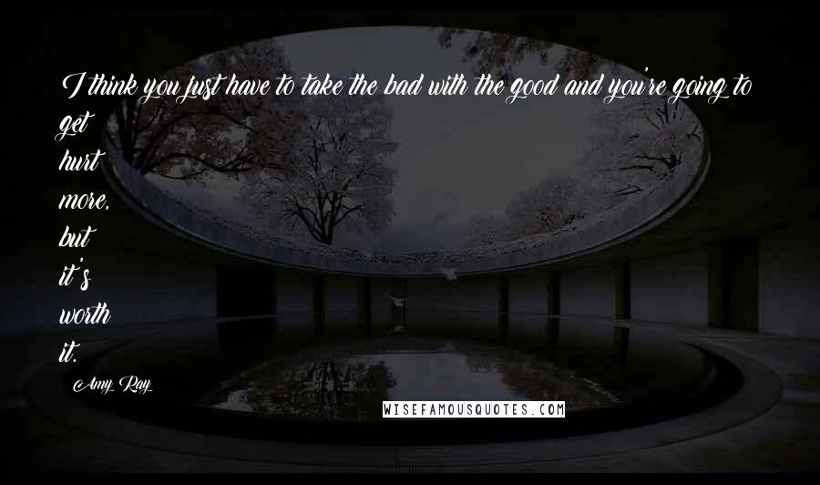 Amy Ray Quotes: I think you just have to take the bad with the good and you're going to get hurt more, but it's worth it.