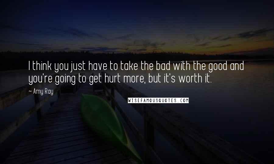 Amy Ray Quotes: I think you just have to take the bad with the good and you're going to get hurt more, but it's worth it.