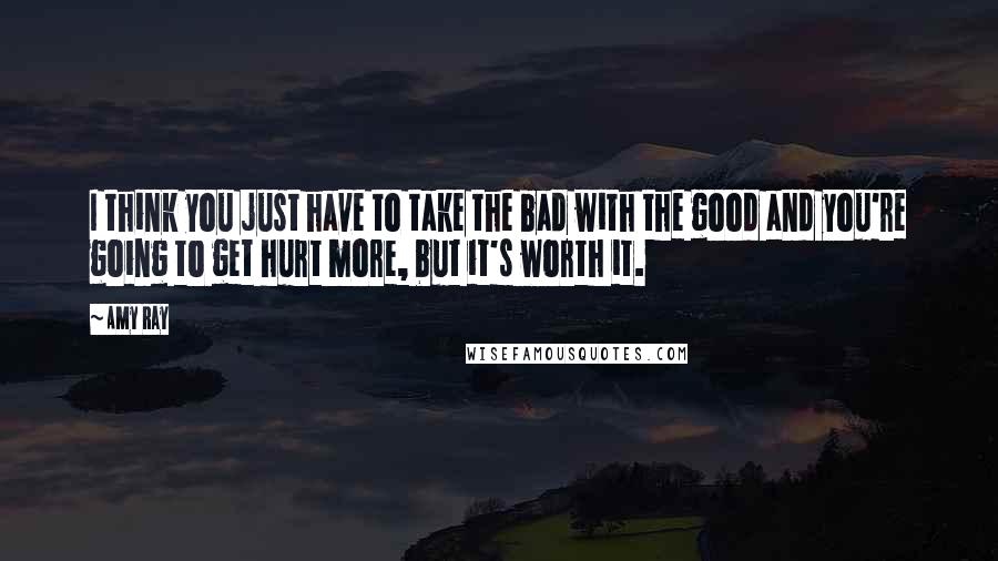 Amy Ray Quotes: I think you just have to take the bad with the good and you're going to get hurt more, but it's worth it.