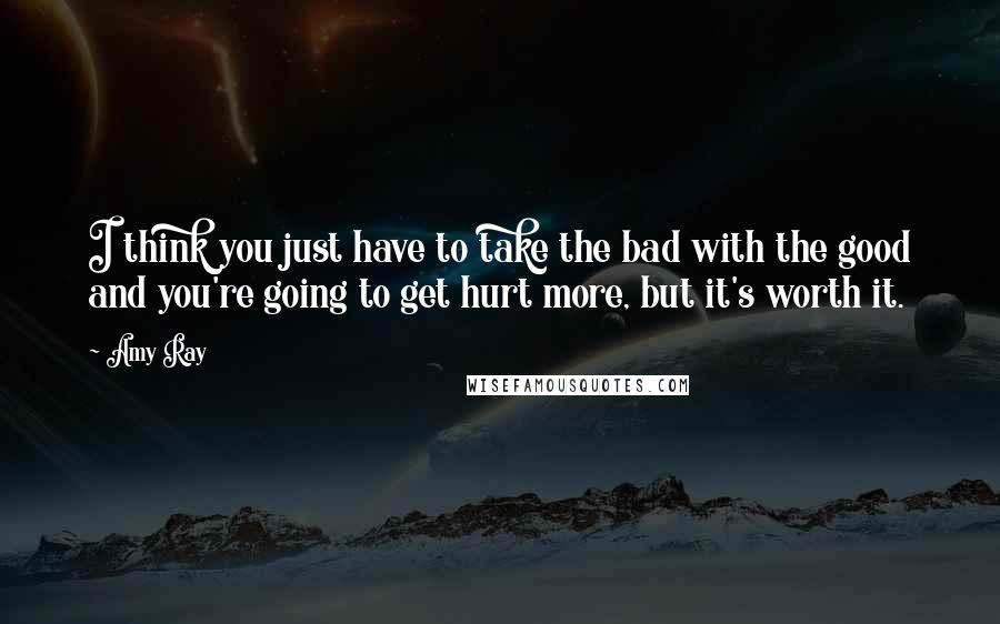 Amy Ray Quotes: I think you just have to take the bad with the good and you're going to get hurt more, but it's worth it.