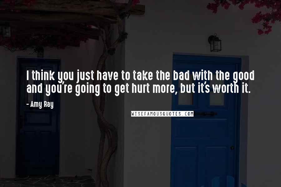 Amy Ray Quotes: I think you just have to take the bad with the good and you're going to get hurt more, but it's worth it.