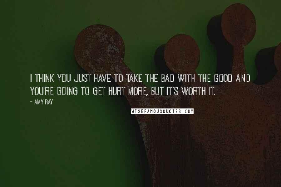 Amy Ray Quotes: I think you just have to take the bad with the good and you're going to get hurt more, but it's worth it.