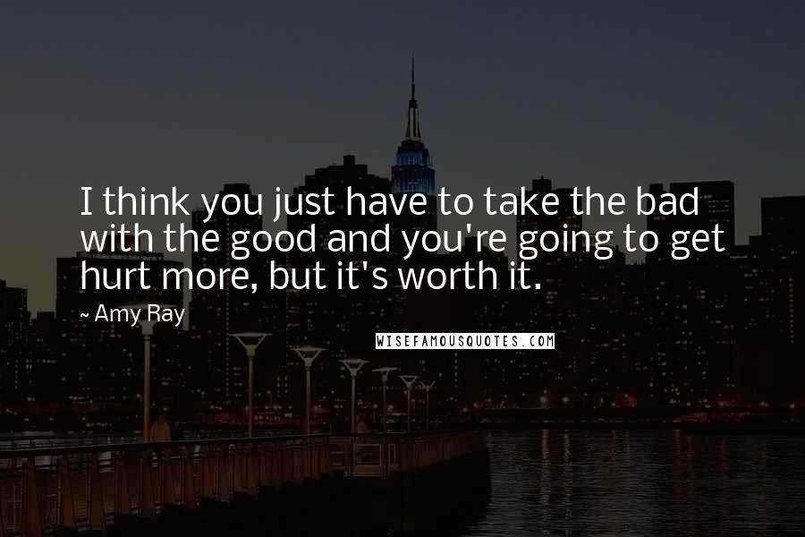 Amy Ray Quotes: I think you just have to take the bad with the good and you're going to get hurt more, but it's worth it.