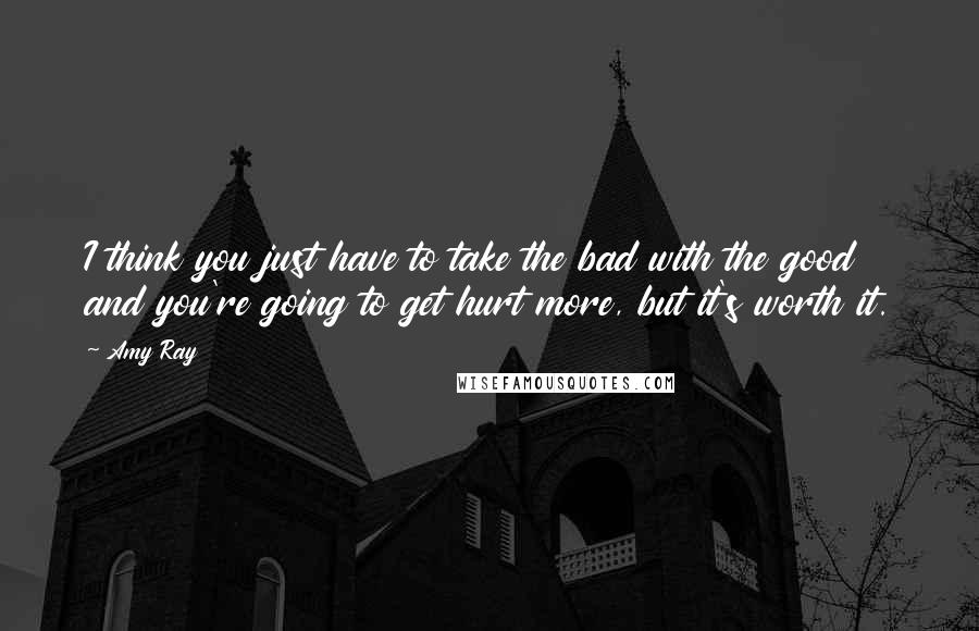 Amy Ray Quotes: I think you just have to take the bad with the good and you're going to get hurt more, but it's worth it.