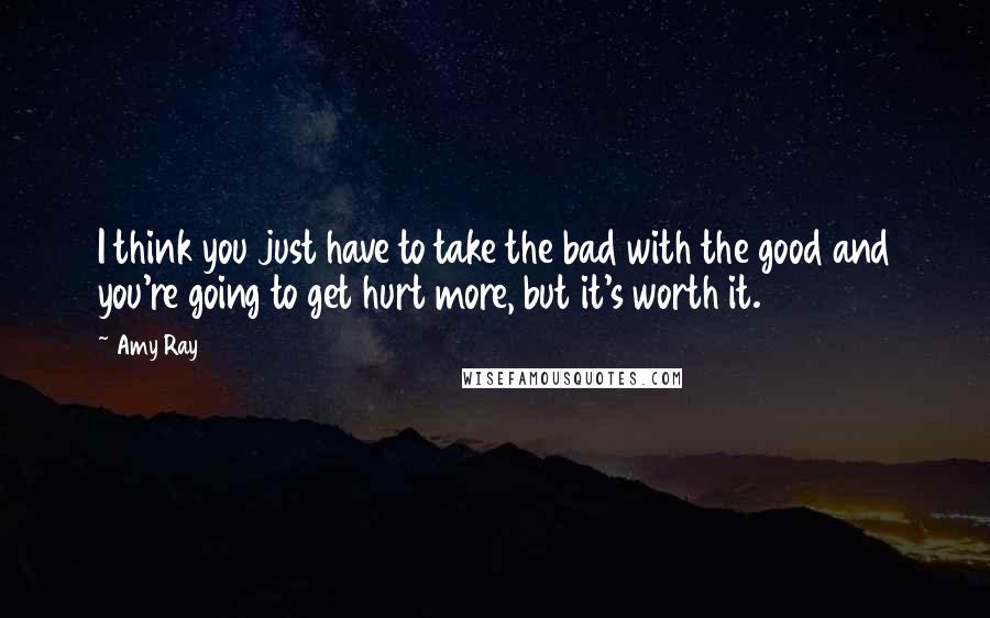 Amy Ray Quotes: I think you just have to take the bad with the good and you're going to get hurt more, but it's worth it.