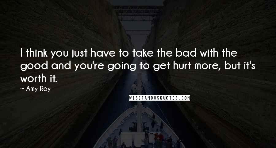 Amy Ray Quotes: I think you just have to take the bad with the good and you're going to get hurt more, but it's worth it.