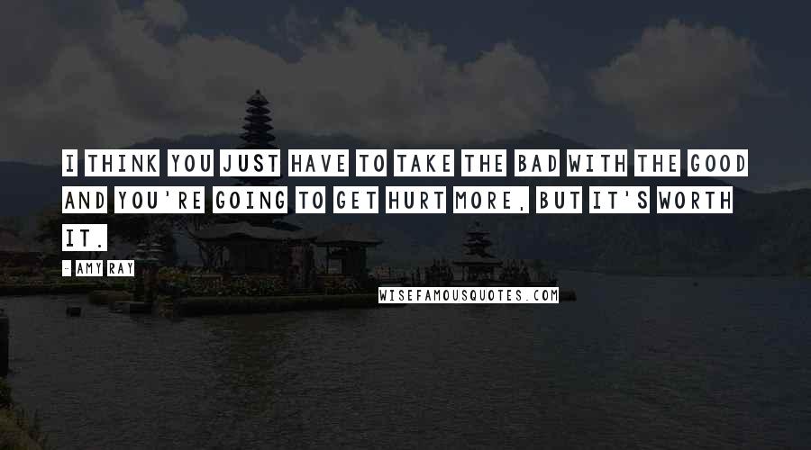 Amy Ray Quotes: I think you just have to take the bad with the good and you're going to get hurt more, but it's worth it.