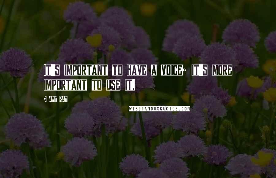 Amy Ray Quotes: It's important to have a voice; it's more important to use it.