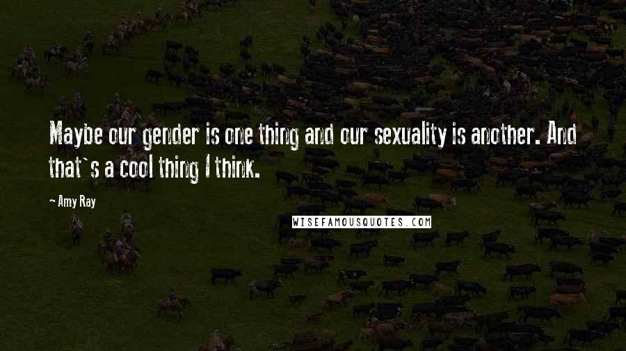 Amy Ray Quotes: Maybe our gender is one thing and our sexuality is another. And that's a cool thing I think.