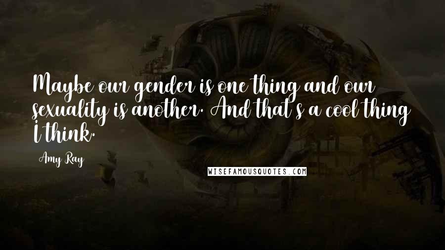 Amy Ray Quotes: Maybe our gender is one thing and our sexuality is another. And that's a cool thing I think.