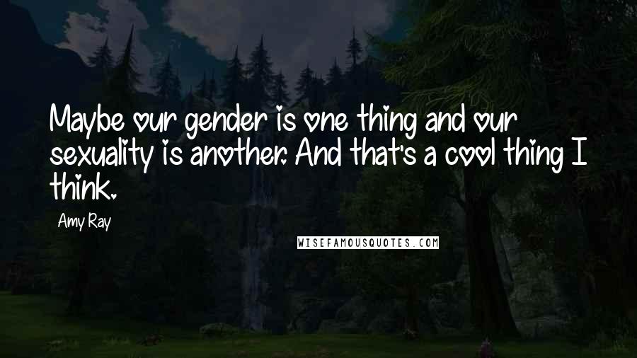 Amy Ray Quotes: Maybe our gender is one thing and our sexuality is another. And that's a cool thing I think.