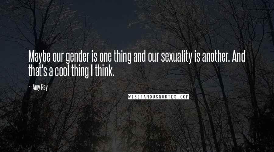 Amy Ray Quotes: Maybe our gender is one thing and our sexuality is another. And that's a cool thing I think.