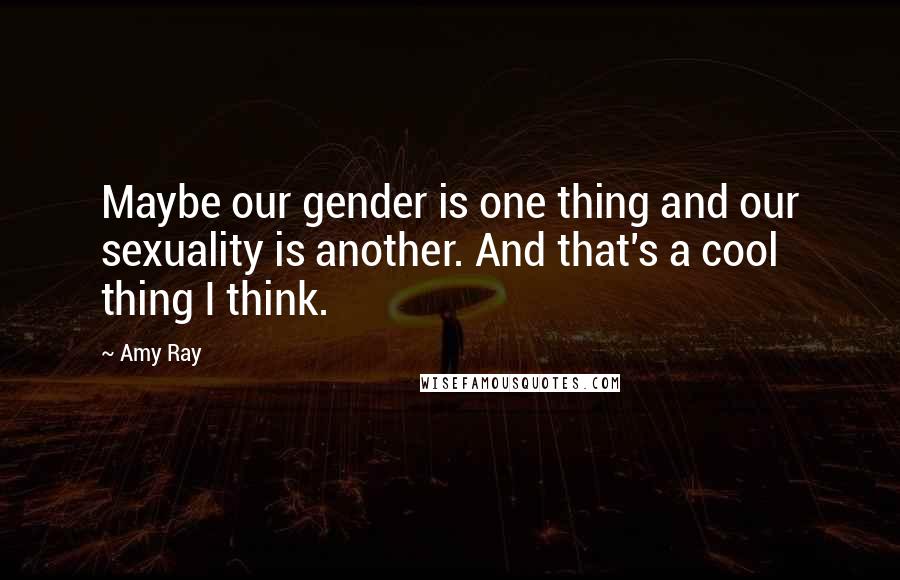 Amy Ray Quotes: Maybe our gender is one thing and our sexuality is another. And that's a cool thing I think.