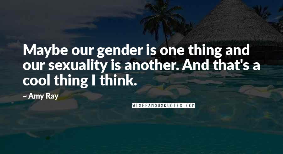 Amy Ray Quotes: Maybe our gender is one thing and our sexuality is another. And that's a cool thing I think.