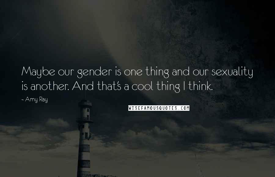 Amy Ray Quotes: Maybe our gender is one thing and our sexuality is another. And that's a cool thing I think.