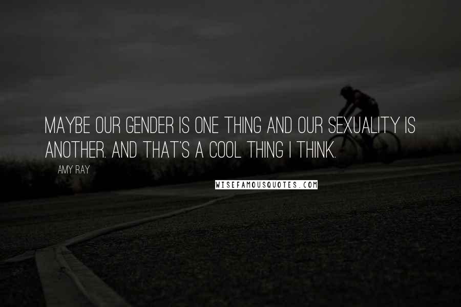 Amy Ray Quotes: Maybe our gender is one thing and our sexuality is another. And that's a cool thing I think.