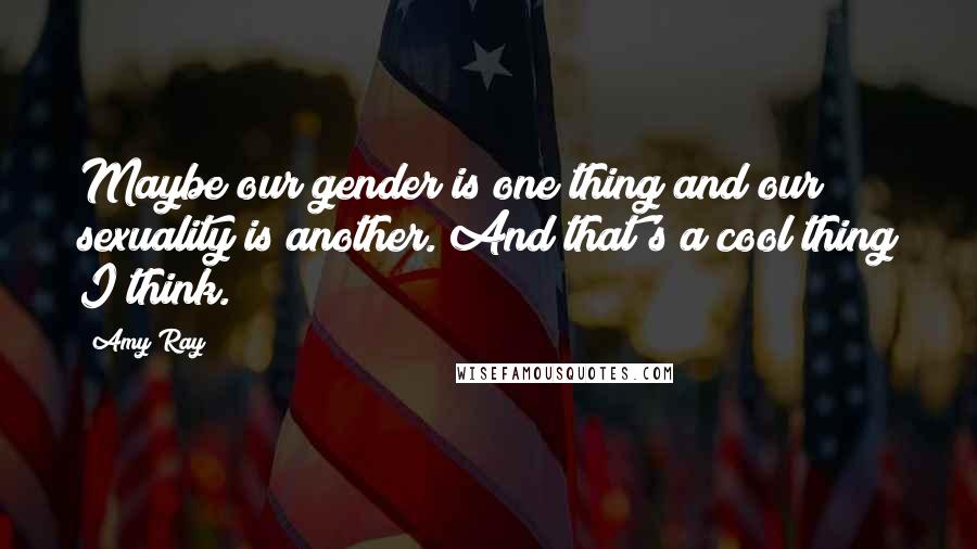 Amy Ray Quotes: Maybe our gender is one thing and our sexuality is another. And that's a cool thing I think.