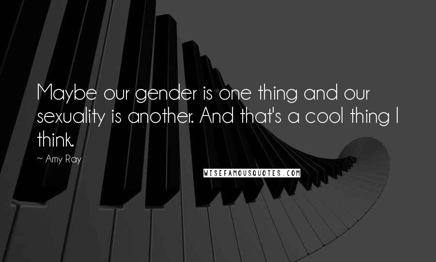 Amy Ray Quotes: Maybe our gender is one thing and our sexuality is another. And that's a cool thing I think.