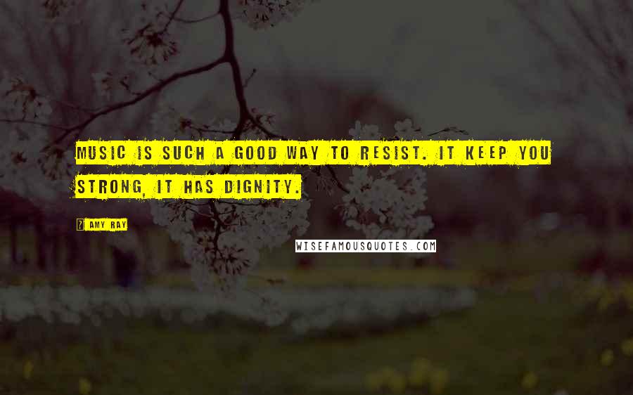 Amy Ray Quotes: Music is such a good way to resist. It keep you strong, it has dignity.