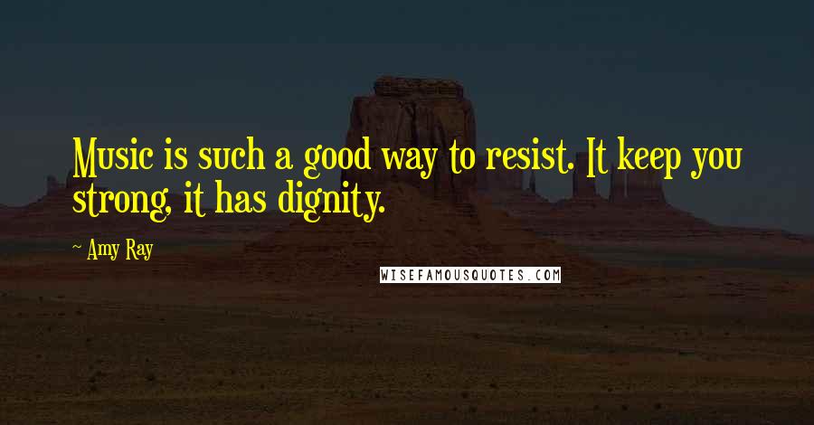 Amy Ray Quotes: Music is such a good way to resist. It keep you strong, it has dignity.