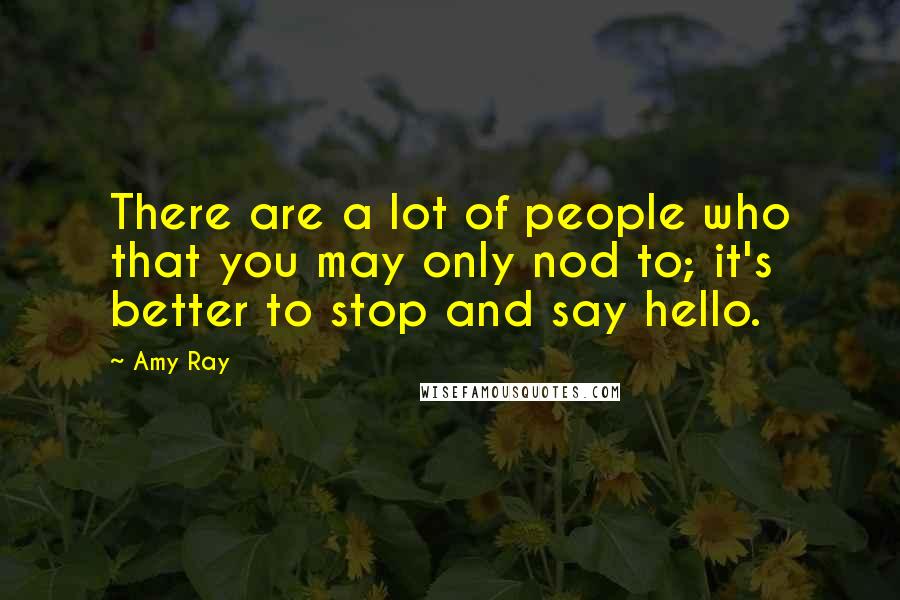 Amy Ray Quotes: There are a lot of people who that you may only nod to; it's better to stop and say hello.
