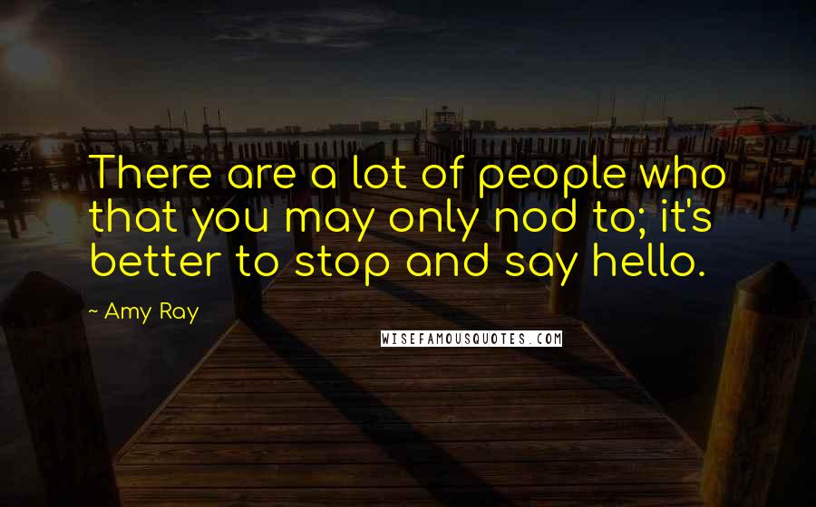 Amy Ray Quotes: There are a lot of people who that you may only nod to; it's better to stop and say hello.