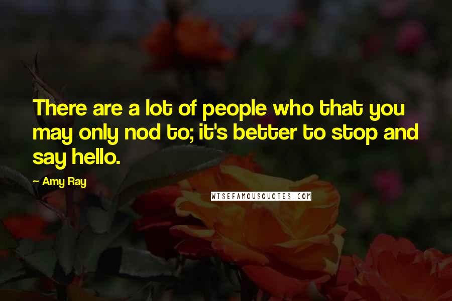 Amy Ray Quotes: There are a lot of people who that you may only nod to; it's better to stop and say hello.