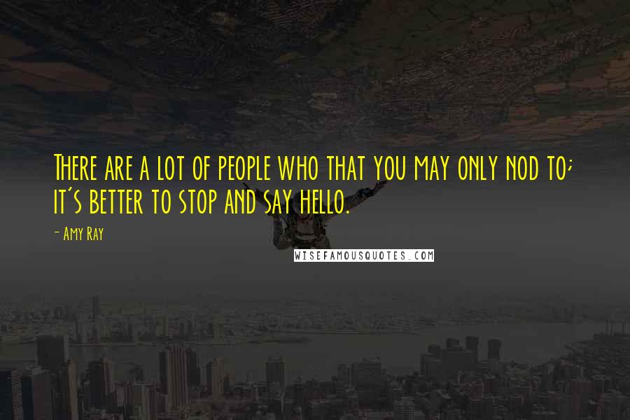Amy Ray Quotes: There are a lot of people who that you may only nod to; it's better to stop and say hello.