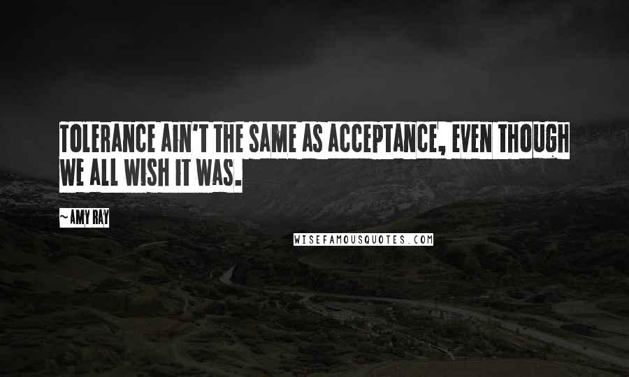 Amy Ray Quotes: Tolerance ain't the same as acceptance, even though we all wish it was.