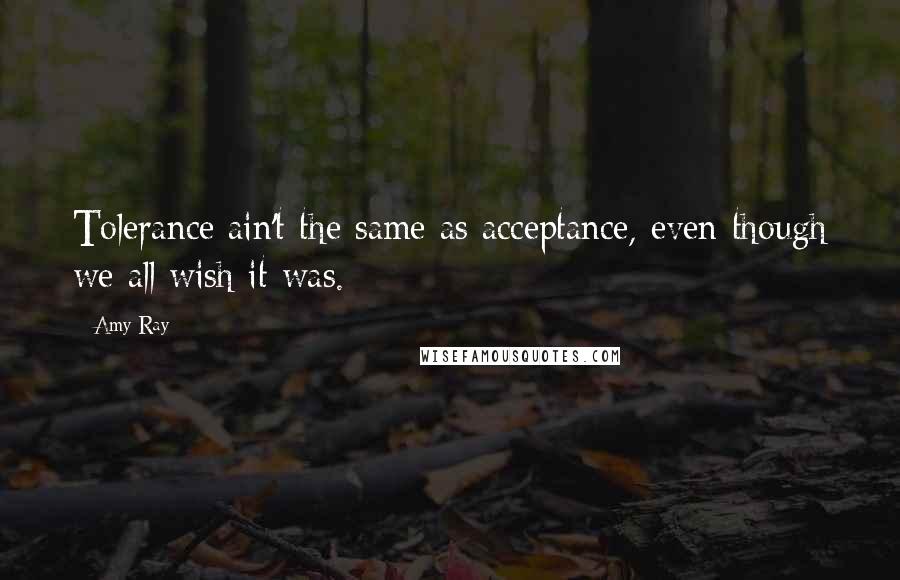 Amy Ray Quotes: Tolerance ain't the same as acceptance, even though we all wish it was.