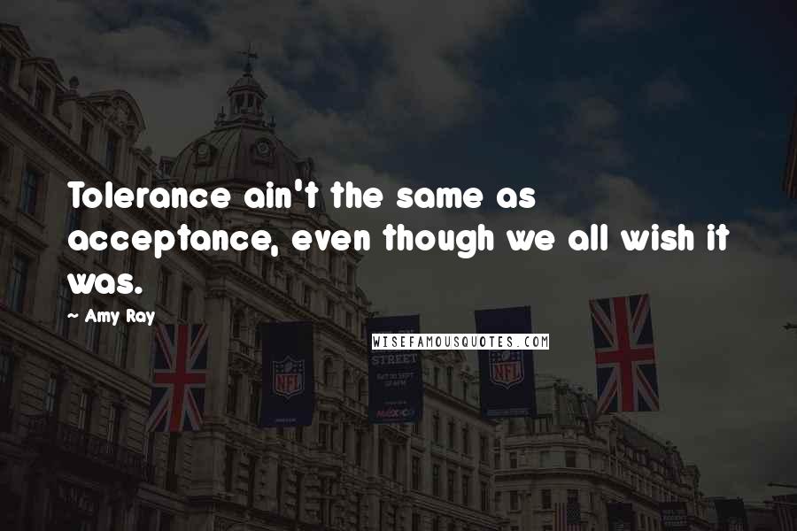 Amy Ray Quotes: Tolerance ain't the same as acceptance, even though we all wish it was.