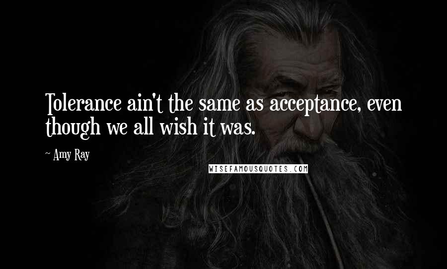 Amy Ray Quotes: Tolerance ain't the same as acceptance, even though we all wish it was.