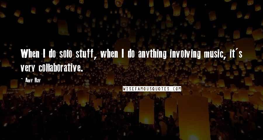 Amy Ray Quotes: When I do solo stuff, when I do anything involving music, it's very collaborative.