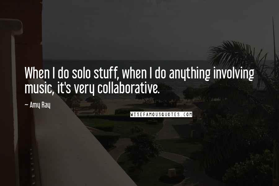 Amy Ray Quotes: When I do solo stuff, when I do anything involving music, it's very collaborative.
