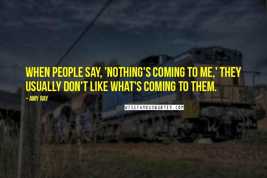 Amy Ray Quotes: When people say, 'Nothing's coming to me,' they usually don't like what's coming to them.