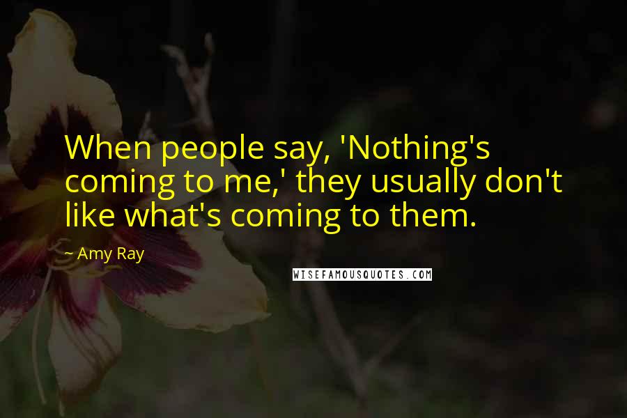 Amy Ray Quotes: When people say, 'Nothing's coming to me,' they usually don't like what's coming to them.