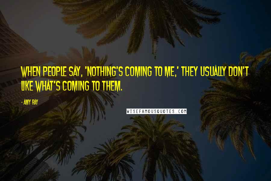 Amy Ray Quotes: When people say, 'Nothing's coming to me,' they usually don't like what's coming to them.