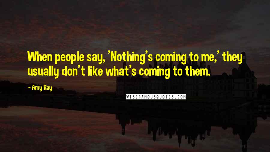 Amy Ray Quotes: When people say, 'Nothing's coming to me,' they usually don't like what's coming to them.