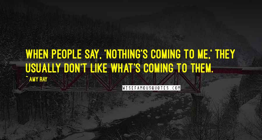 Amy Ray Quotes: When people say, 'Nothing's coming to me,' they usually don't like what's coming to them.