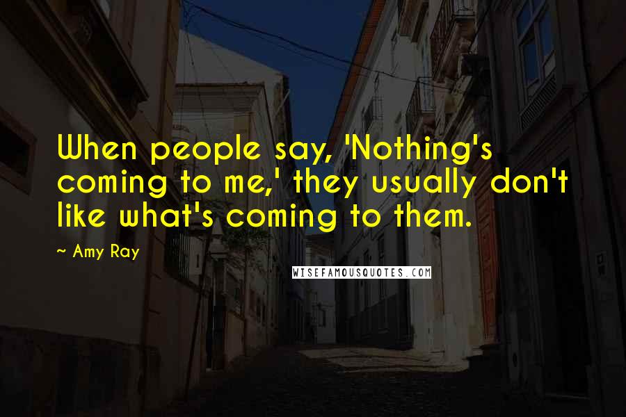 Amy Ray Quotes: When people say, 'Nothing's coming to me,' they usually don't like what's coming to them.