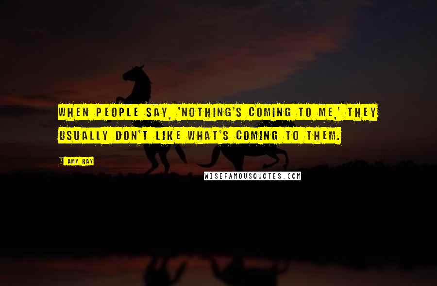 Amy Ray Quotes: When people say, 'Nothing's coming to me,' they usually don't like what's coming to them.