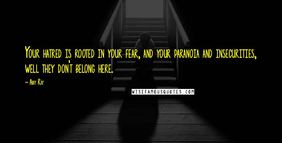 Amy Ray Quotes: Your hatred is rooted in your fear, and your paranoia and insecurities, well they don't belong here.