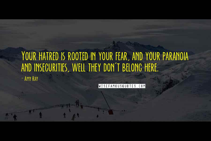 Amy Ray Quotes: Your hatred is rooted in your fear, and your paranoia and insecurities, well they don't belong here.