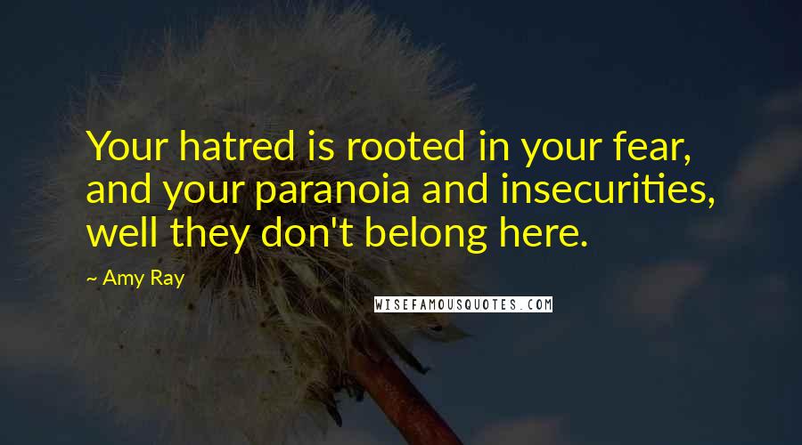 Amy Ray Quotes: Your hatred is rooted in your fear, and your paranoia and insecurities, well they don't belong here.