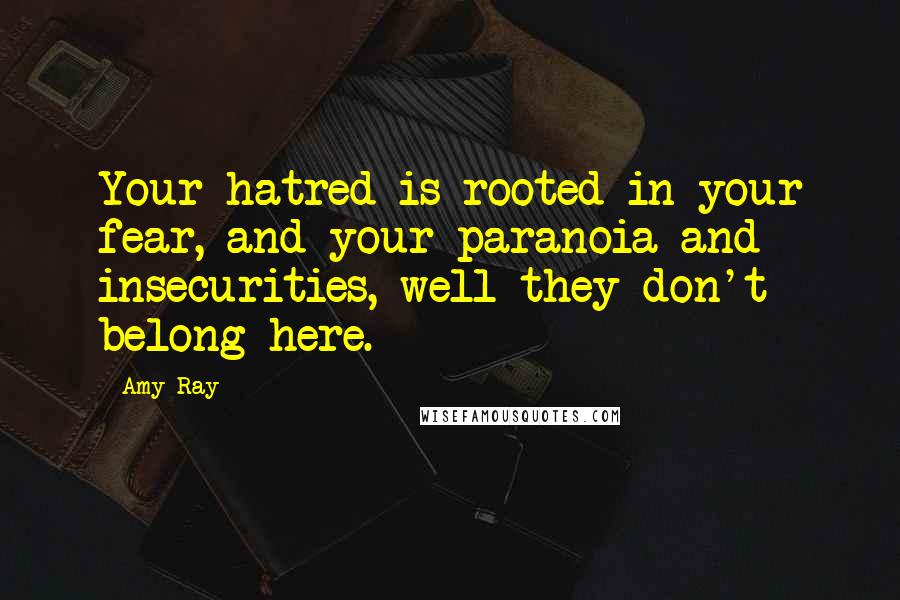 Amy Ray Quotes: Your hatred is rooted in your fear, and your paranoia and insecurities, well they don't belong here.