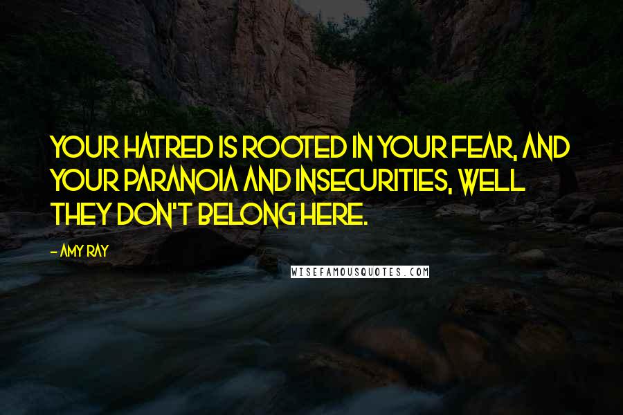 Amy Ray Quotes: Your hatred is rooted in your fear, and your paranoia and insecurities, well they don't belong here.
